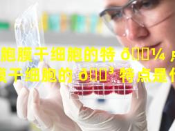 细胞膜干细胞的特 🌼 点（细胞膜干细胞的 🌳 特点是什么）